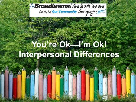 You’re Ok—I’m Ok! Interpersonal Differences. Here is the WIIFM!