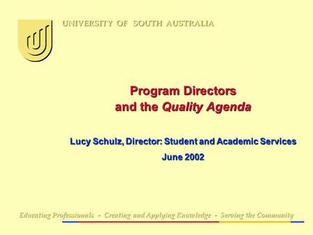 Program Directors and the Quality Agenda Lucy Schulz, Director: Student and Academic Services June 2002 Educating Professionals - Creating and Applying.