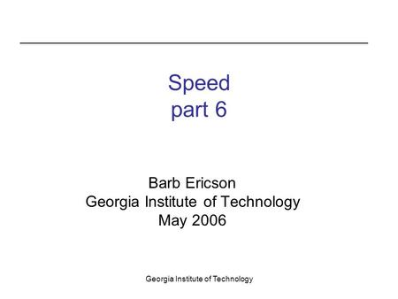 Georgia Institute of Technology Speed part 6 Barb Ericson Georgia Institute of Technology May 2006.