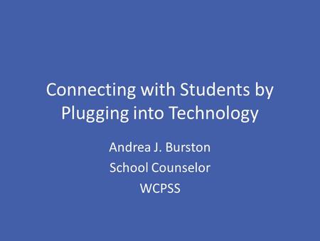 Connecting with Students by Plugging into Technology Andrea J. Burston School Counselor WCPSS.