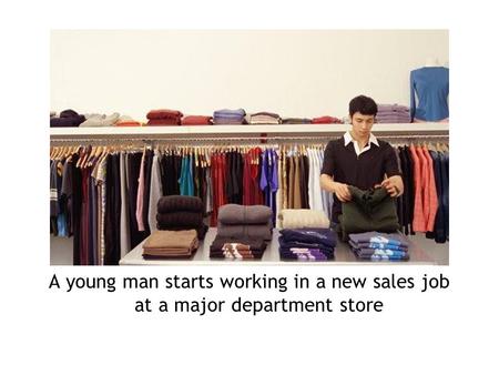 A young man starts working in a new sales job at a major department store.