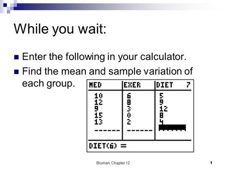 While you wait: Enter the following in your calculator. Find the mean and sample variation of each group. Bluman, Chapter 121.