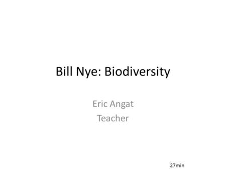 Bill Nye: Biodiversity Eric Angat Teacher 27min. 1.What is biodiversity? 2.What are two parts of the environment? Also known as biotic and abiotic. 3.