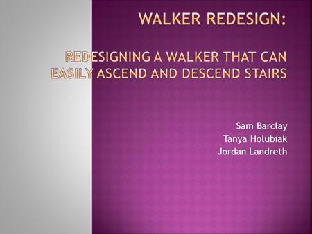 Sam Barclay Tanya Holubiak Jordan Landreth. Using a walker to navigate inclines can be hard for patients. Walking up stairs has always been a challenge.