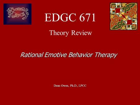 EDGC 671 Theory Review Dean Owen, Ph.D., LPCC Rational Emotive Behavior Therapy.