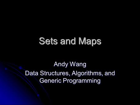 Sets and Maps Andy Wang Data Structures, Algorithms, and Generic Programming.