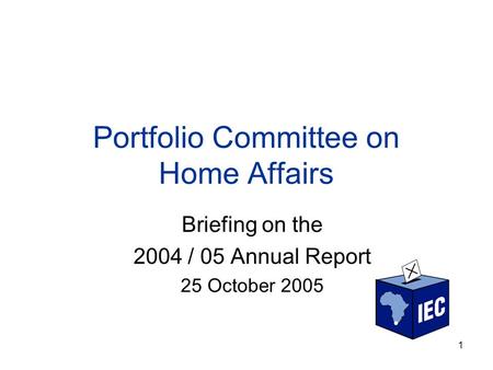 1 Portfolio Committee on Home Affairs Briefing on the 2004 / 05 Annual Report 25 October 2005.