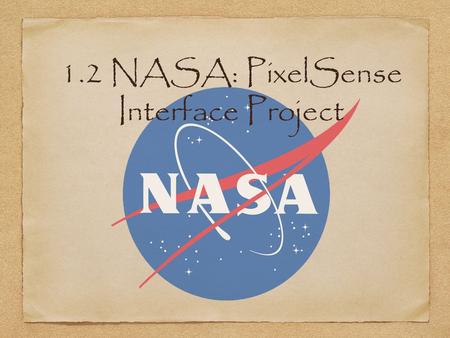 1.2 NASA: PixelSense Interface Project. Team Members To design an expandable interface for displaying and monitoring the many systems in different space.