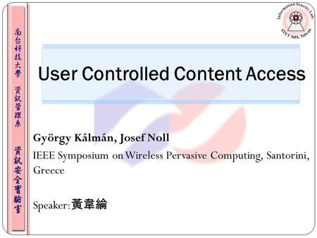 György Kálmán, Josef Noll IEEE Symposium on Wireless Pervasive Computing, Santorini, Greece Speaker: 黃韋綸 User Controlled Content Access.