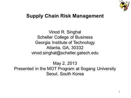 1 Supply Chain Risk Management Vinod R. Singhal Scheller College of Business Georgia Institute of Technology Atlanta, GA, 30332