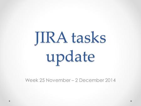 JIRA tasks update Week 25 November – 2 December 2014.