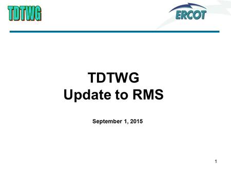 1 TDTWG Update to RMS September 1, 2015. Discussion Items ERCOT presented Q2 Performance Measures Reviewed SCR 786 with action item to TXSET regarding.