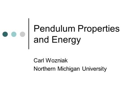 Pendulum Properties and Energy Carl Wozniak Northern Michigan University.