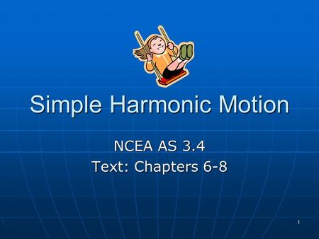 1 Simple Harmonic Motion NCEA AS 3.4 Text: Chapters 6-8.