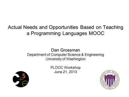 Actual Needs and Opportunities Based on Teaching a Programming Languages MOOC Dan Grossman Department of Computer Science & Engineering University of Washington.