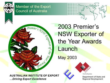 AUSTRALIAN INSTITUTE OF EXPORT …Driving Export Excellence Member of the Export Council of Australia 2003 Premier’s NSW Exporter of the Year Awards Launch.