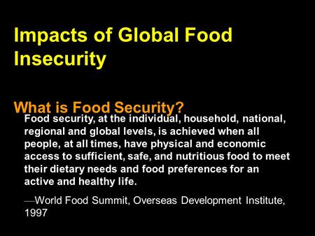 Impacts of Global Food Insecurity What is Food Security? Food security, at the individual, household, national, regional and global levels, is achieved.