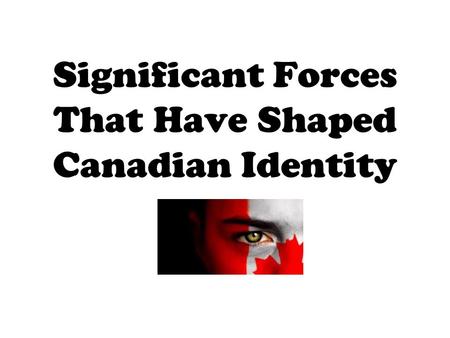 Significant Forces That Have Shaped Canadian Identity