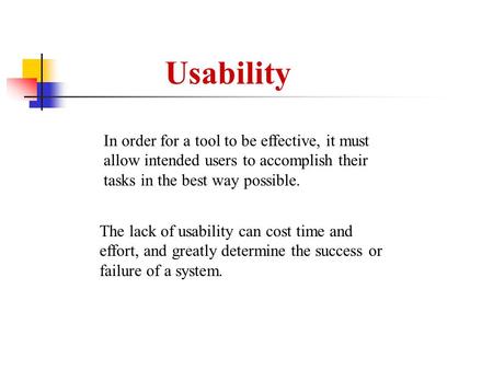 Usability The lack of usability can cost time and effort, and greatly determine the success or failure of a system. In order for a tool to be effective,