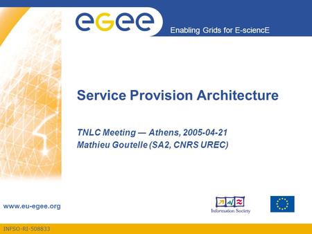 INFSO-RI-508833 Enabling Grids for E-sciencE www.eu-egee.org Service Provision Architecture TNLC Meeting ― Athens, 2005-04-21 Mathieu Goutelle (SA2, CNRS.