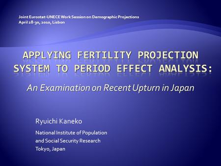 An Examination on Recent Upturn in Japan National Institute of Population and Social Security Research Tokyo, Japan Ryuichi Kaneko April 28-30, 2010, Lisbon.