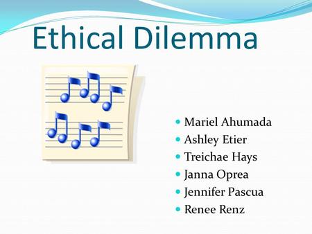 Ethical Dilemma Mariel Ahumada Ashley Etier Treichae Hays Janna Oprea Jennifer Pascua Renee Renz.