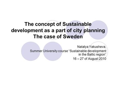 The concept of Sustainable development as a part of city planning The case of Sweden Natalya Yakusheva, Summer University course “Sustainable development.