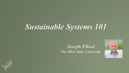 Sustainable Systems 101 Joseph Fiksel The Ohio State University.