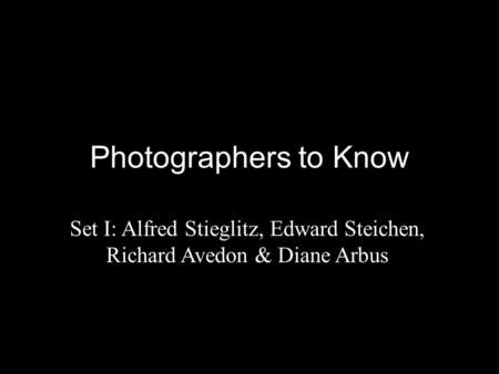 Photographers to Know Set I: Alfred Stieglitz, Edward Steichen, Richard Avedon & Diane Arbus.