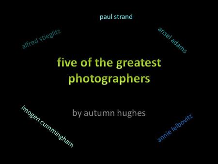 By autumn hughes alfred stieglitz ansel adams paul strand imogen cummingham annie leibovitz.