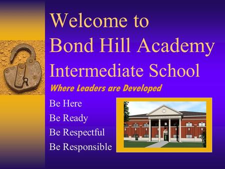 Welcome to Bond Hill Academy Intermediate School Where Leaders are Developed Be Here Be Ready Be Respectful Be Responsible.