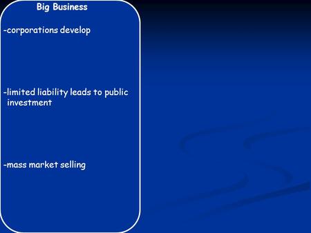 Big Business -corporations develop -limited liability leads to public investment -mass market selling.