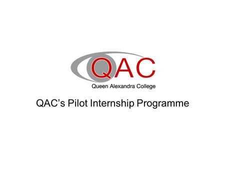 QAC’s Pilot Internship Programme. Background May 2012- Announcement of the trial- expressions of interest June 2012- submissions of work plans for approval.