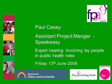 Paul Casey Assistant Project Manger - Speakeasy Expert hearing: Involving lay people in public health roles Friday 13 th June 2008.