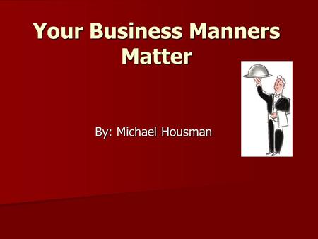 Your Business Manners Matter By: Michael Housman.