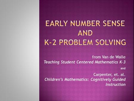 From Van de Walle Teaching Student Centered Mathematics K-3 and Carpenter, et. al. Children’s Mathematics: Cognitively Guided Instruction.