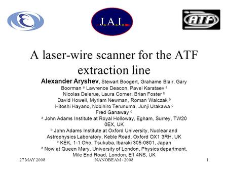 27 MAY 2008NANOBEAM - 20081 A laser-wire scanner for the ATF extraction line Alexander Aryshev, Stewart Boogert, Grahame Blair, Gary Boorman a Lawrence.