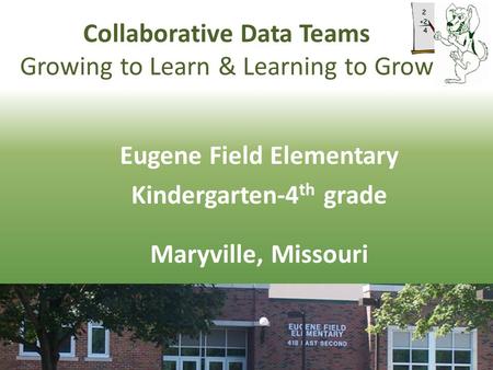 Collaborative Data Teams Growing to Learn & Learning to Grow Eugene Field Elementary Kindergarten-4 th grade Maryville, Missouri.