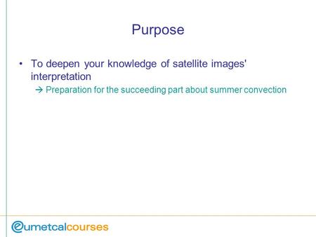 Purpose To deepen your knowledge of satellite images' interpretation  Preparation for the succeeding part about summer convection.