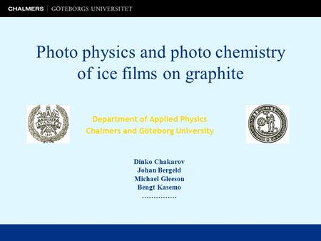 Photo physics and photo chemistry of ice films on graphite Department of Applied Physics Chalmers and Göteborg University Dinko Chakarov Johan Bergeld.