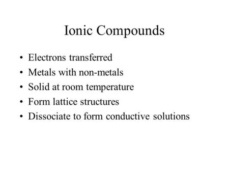 Ionic Compounds Electrons transferred Metals with non-metals Solid at room temperature Form lattice structures Dissociate to form conductive solutions.