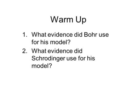 Warm Up 1.What evidence did Bohr use for his model? 2.What evidence did Schrodinger use for his model?