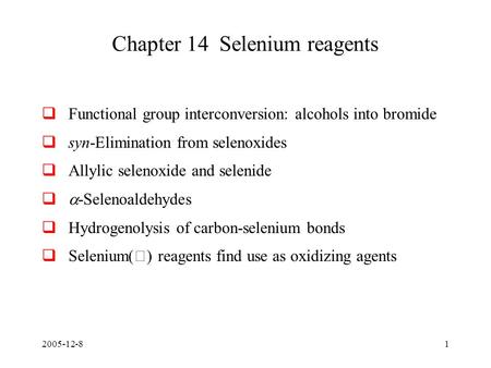 2005-12-81 Chapter 14 Selenium reagents  Functional group interconversion: alcohols into bromide  syn-Elimination from selenoxides  Allylic selenoxide.