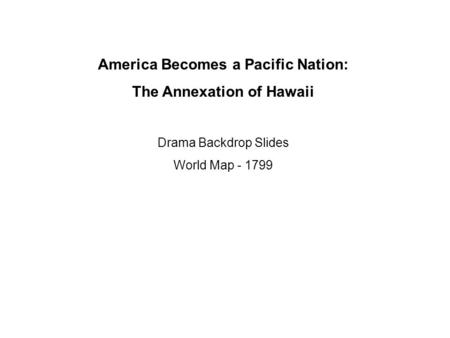 America Becomes a Pacific Nation: The Annexation of Hawaii Drama Backdrop Slides World Map - 1799.