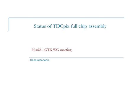 Status of TDCpix full chip assembly Sandro Bonacini NA62 – GTK WG meeting.