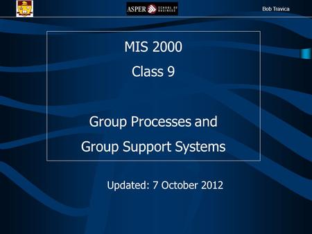 Bob Travica MIS 2000 Class 9 Group Processes and Group Support Systems Updated: 7 October 2012.