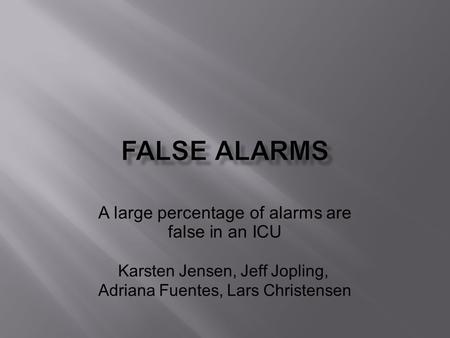 A large percentage of alarms are false in an ICU Karsten Jensen, Jeff Jopling, Adriana Fuentes, Lars Christensen.