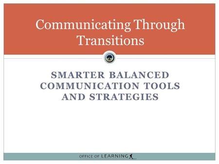 SMARTER BALANCED COMMUNICATION TOOLS AND STRATEGIES Communicating Through Transitions.