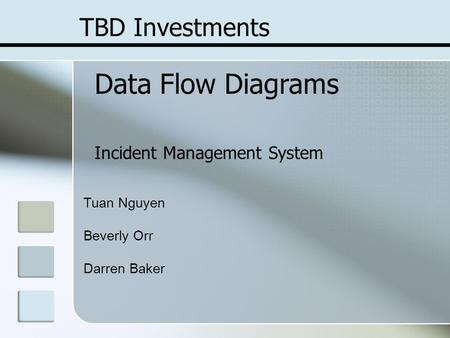 TBD Investments Data Flow Diagrams Incident Management System Tuan Nguyen Beverly Orr Darren Baker.