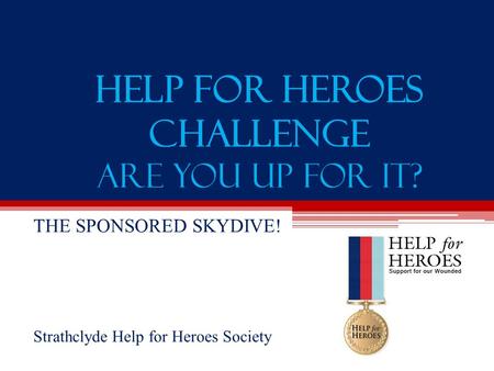 Help For Heroes Challenge Are You Up for It? THE SPONSORED SKYDIVE! Strathclyde Help for Heroes Society.